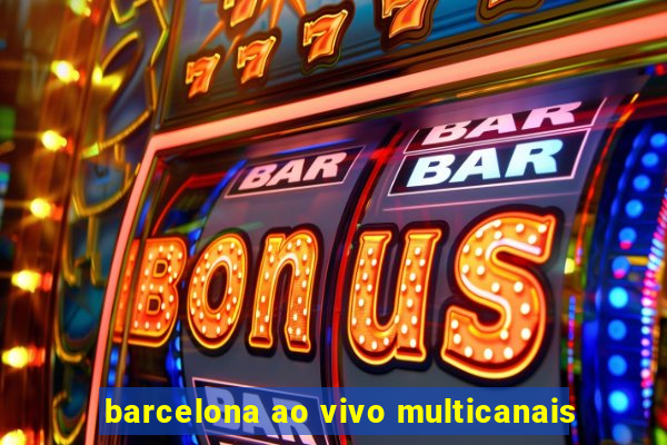 barcelona ao vivo multicanais